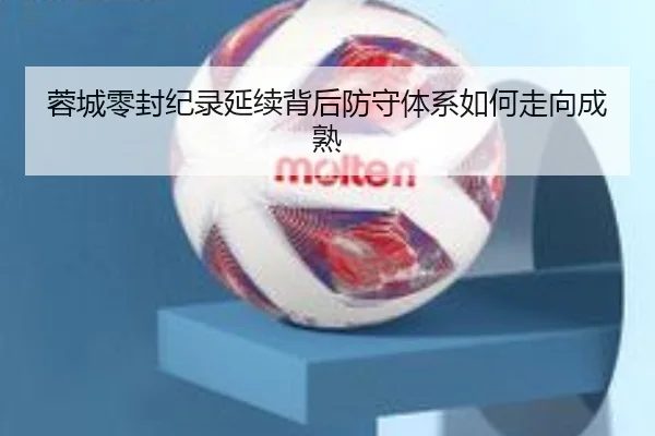 蓉城零封纪录延续背后防守体系如何走向成熟