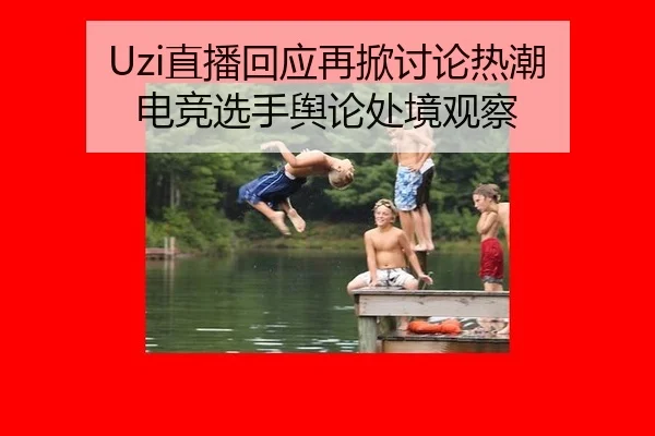 Uzi直播回应再掀讨论热潮 电竞选手舆论处境观察